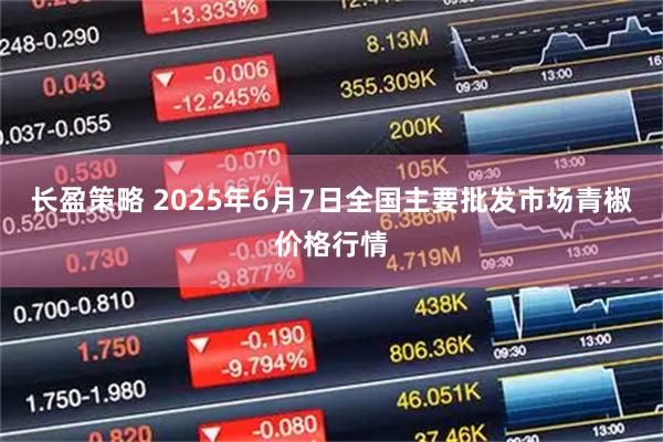 长盈策略 2025年6月7日全国主要批发市场青椒价格行情