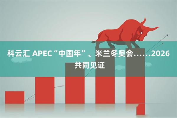 科云汇 APEC“中国年”、米兰冬奥会……2026 共同见证